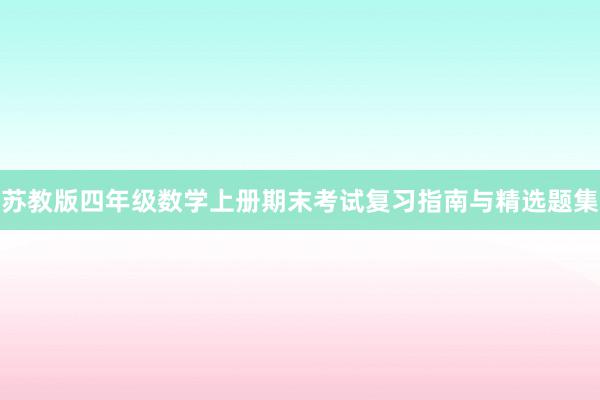 苏教版四年级数学上册期末考试复习指南与精选题集